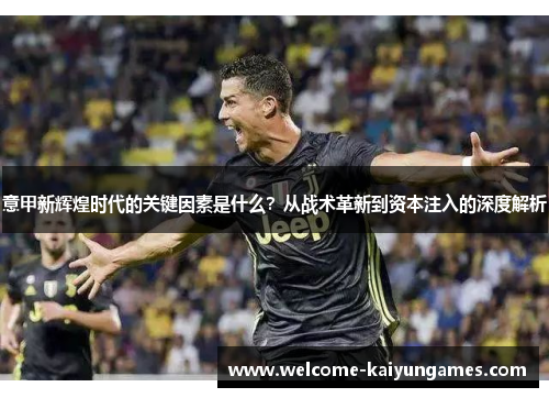意甲新辉煌时代的关键因素是什么？从战术革新到资本注入的深度解析