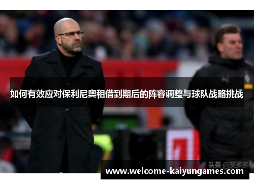 如何有效应对保利尼奥租借到期后的阵容调整与球队战略挑战