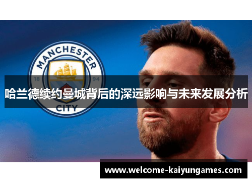 哈兰德续约曼城背后的深远影响与未来发展分析