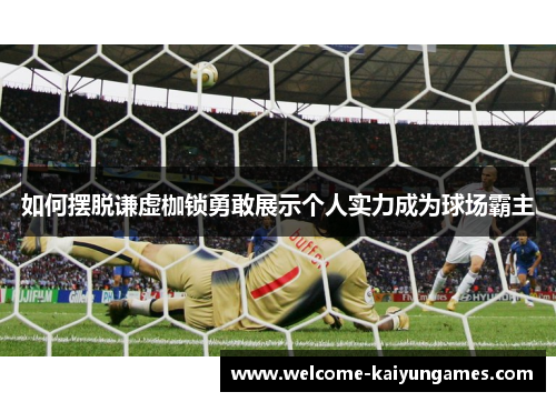 如何摆脱谦虚枷锁勇敢展示个人实力成为球场霸主
