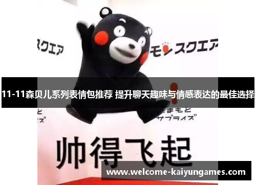 11-11森贝儿系列表情包推荐 提升聊天趣味与情感表达的最佳选择