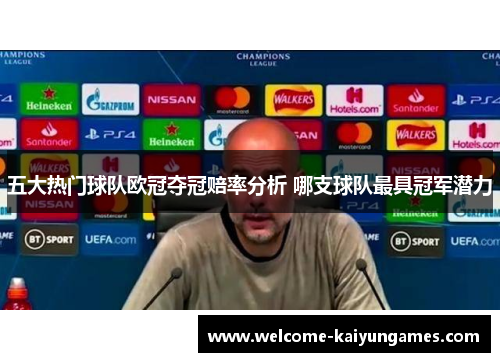 五大热门球队欧冠夺冠赔率分析 哪支球队最具冠军潜力