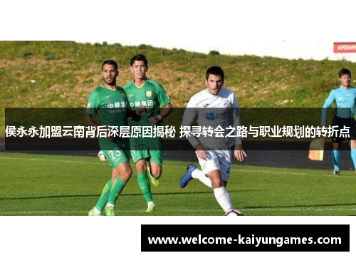 侯永永加盟云南背后深层原因揭秘 探寻转会之路与职业规划的转折点