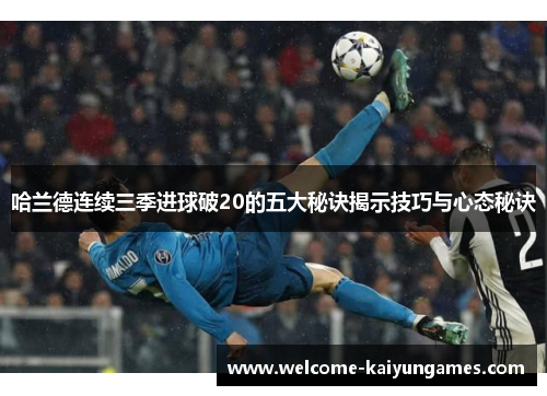 哈兰德连续三季进球破20的五大秘诀揭示技巧与心态秘诀