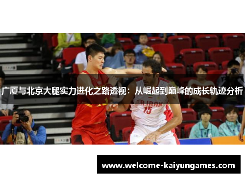 广厦与北京大腿实力进化之路透视：从崛起到巅峰的成长轨迹分析