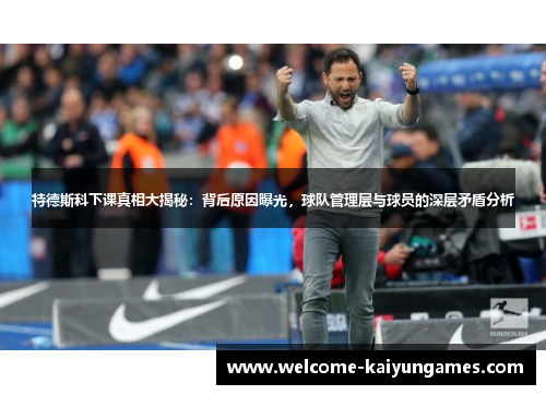 特德斯科下课真相大揭秘：背后原因曝光，球队管理层与球员的深层矛盾分析