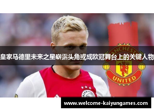 皇家马德里未来之星崭露头角或成欧冠舞台上的关键人物