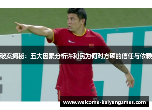 破案揭秘：五大因素分析许利民为何对方硕的信任与依赖