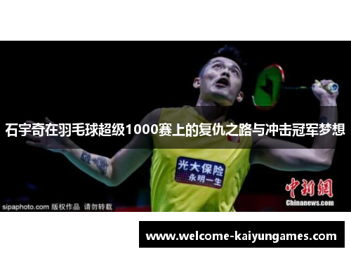 石宇奇在羽毛球超级1000赛上的复仇之路与冲击冠军梦想