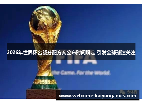 2026年世界杯名额分配方案公布时间确定 引发全球球迷关注