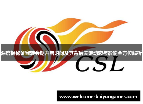 深度揭秘冬窗转会期开启时间及其背后关键动态与影响全方位解析 深度揭秘冬窗转会期开启时间及其背后关键动态与影响全方位解析
