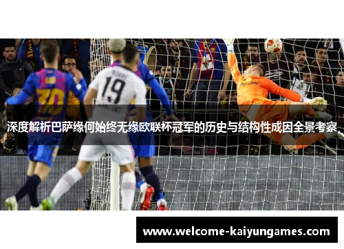 深度解析巴萨缘何始终无缘欧联杯冠军的历史与结构性成因全景考察