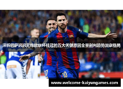 深析巴萨迟迟无缘欧联杯桂冠的五大关键原因全景剖判趋势洞察格局