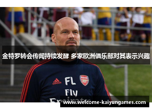 金特罗转会传闻持续发酵 多家欧洲俱乐部对其表示兴趣 金特罗转会传闻持续发酵 多家欧洲俱乐部对其表示兴趣