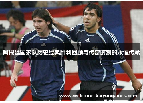 阿根廷国家队历史经典胜利回顾与传奇时刻的永恒传承