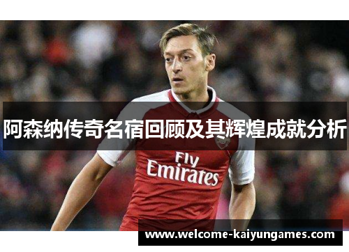 阿森纳传奇名宿回顾及其辉煌成就分析