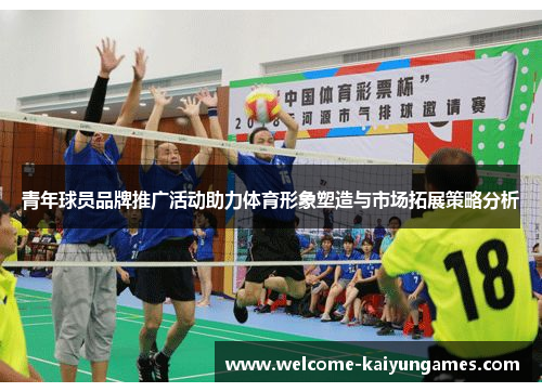 青年球员品牌推广活动助力体育形象塑造与市场拓展策略分析