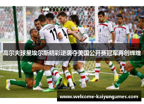 高尔夫球星埃尔斯精彩逆袭夺美国公开赛冠军再创辉煌