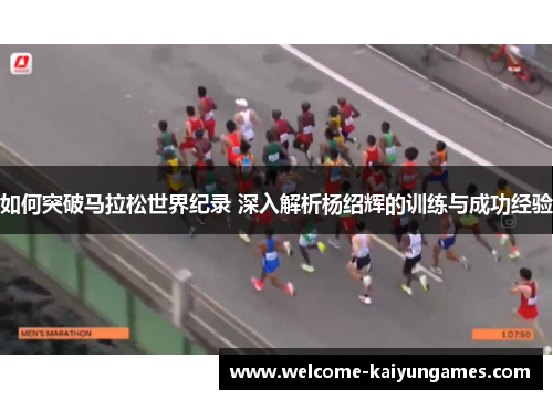 如何突破马拉松世界纪录 深入解析杨绍辉的训练与成功经验
