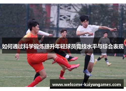 如何通过科学锻炼提升年轻球员竞技水平与综合表现