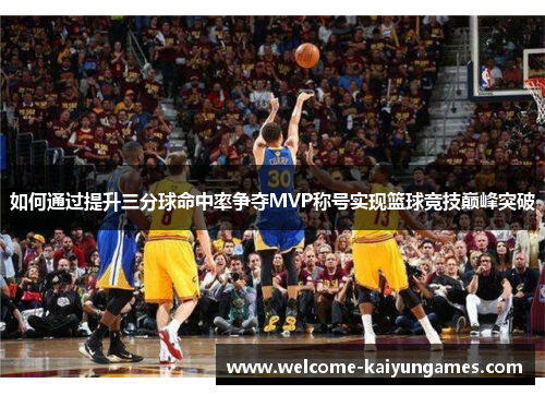 如何通过提升三分球命中率争夺MVP称号实现篮球竞技巅峰突破